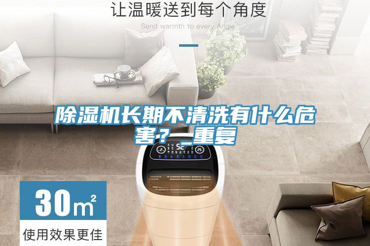 除濕機長期不清洗有什么危害？_重復